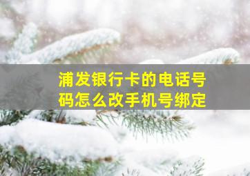 浦发银行卡的电话号码怎么改手机号绑定