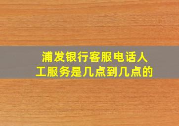 浦发银行客服电话人工服务是几点到几点的