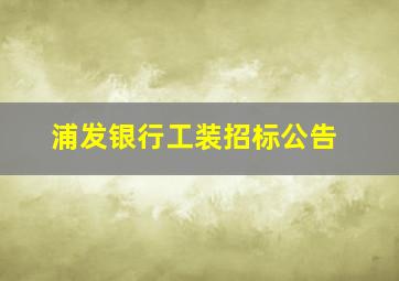 浦发银行工装招标公告