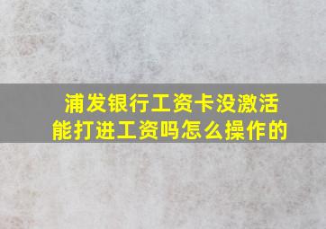 浦发银行工资卡没激活能打进工资吗怎么操作的