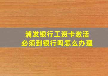 浦发银行工资卡激活必须到银行吗怎么办理