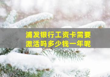 浦发银行工资卡需要激活吗多少钱一年呢