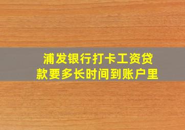 浦发银行打卡工资贷款要多长时间到账户里