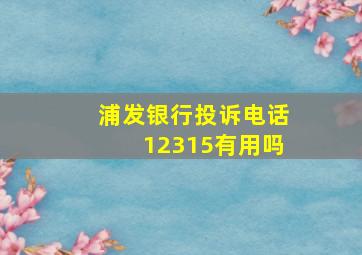 浦发银行投诉电话12315有用吗