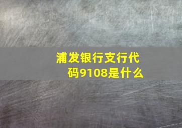 浦发银行支行代码9108是什么