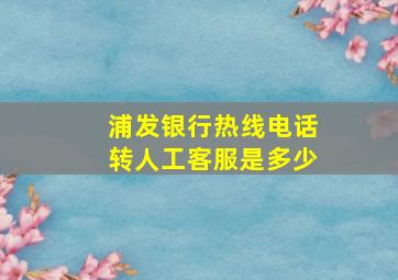 浦发银行热线电话转人工客服是多少