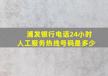 浦发银行电话24小时人工服务热线号码是多少