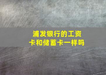 浦发银行的工资卡和储蓄卡一样吗