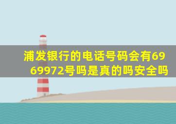 浦发银行的电话号码会有6969972号吗是真的吗安全吗