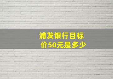 浦发银行目标价50元是多少