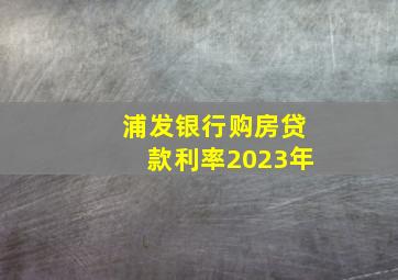 浦发银行购房贷款利率2023年