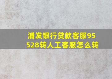 浦发银行贷款客服95528转人工客服怎么转