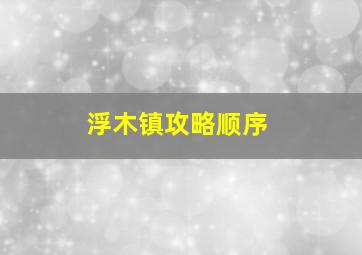 浮木镇攻略顺序