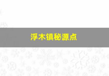 浮木镇秘源点