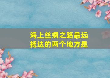 海上丝绸之路最远抵达的两个地方是