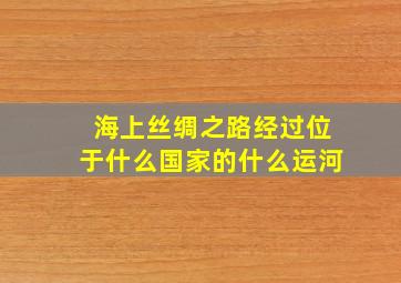 海上丝绸之路经过位于什么国家的什么运河