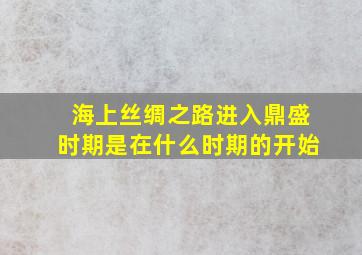 海上丝绸之路进入鼎盛时期是在什么时期的开始