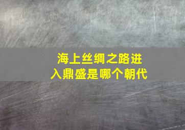 海上丝绸之路进入鼎盛是哪个朝代