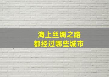 海上丝绸之路都经过哪些城市