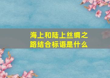 海上和陆上丝绸之路结合标语是什么