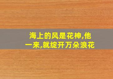 海上的风是花神,他一来,就绽开万朵浪花