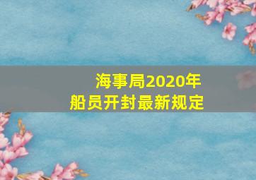 海事局2020年船员开封最新规定