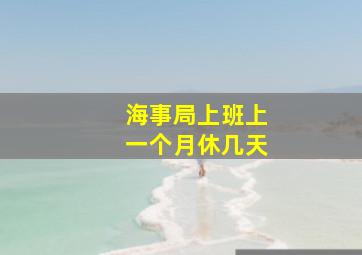 海事局上班上一个月休几天