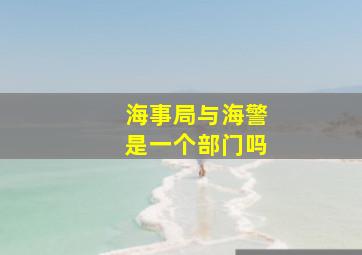 海事局与海警是一个部门吗