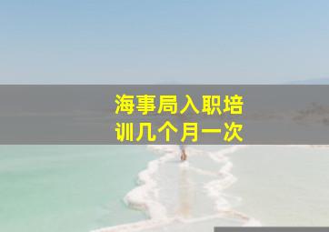 海事局入职培训几个月一次