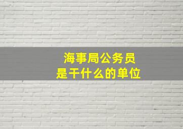 海事局公务员是干什么的单位