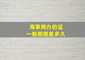 海事局办的证一般期限是多久