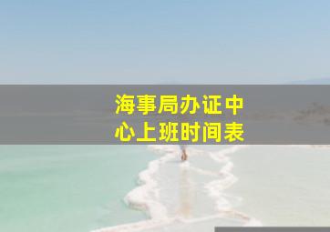 海事局办证中心上班时间表