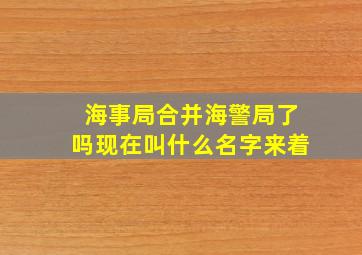 海事局合并海警局了吗现在叫什么名字来着