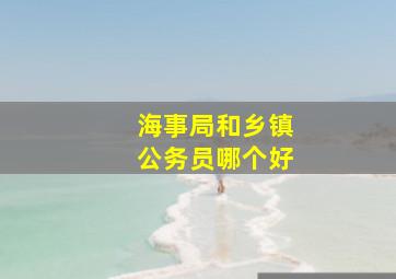 海事局和乡镇公务员哪个好