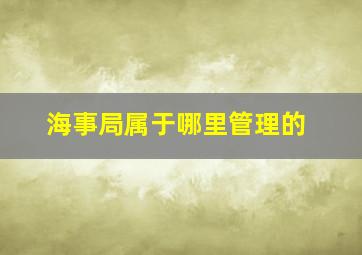 海事局属于哪里管理的