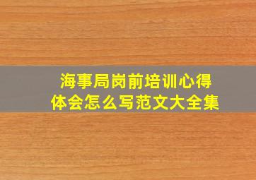 海事局岗前培训心得体会怎么写范文大全集