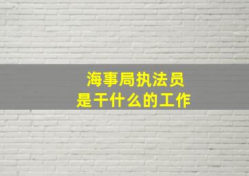 海事局执法员是干什么的工作