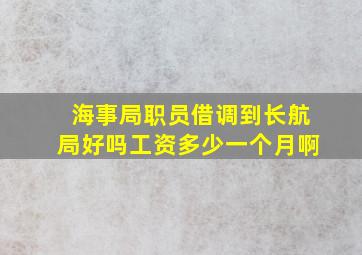 海事局职员借调到长航局好吗工资多少一个月啊