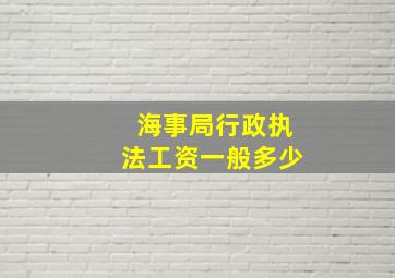 海事局行政执法工资一般多少