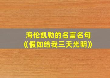 海伦凯勒的名言名句《假如给我三天光明》