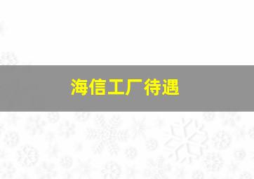 海信工厂待遇