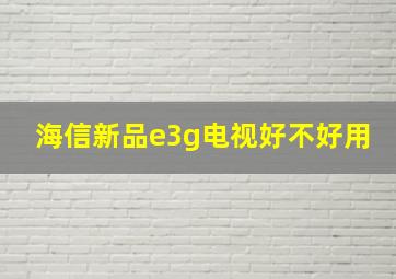 海信新品e3g电视好不好用