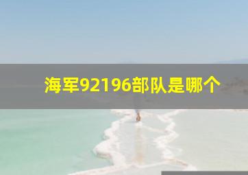 海军92196部队是哪个