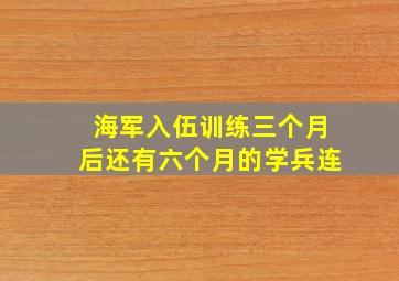 海军入伍训练三个月后还有六个月的学兵连