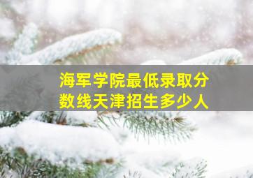 海军学院最低录取分数线天津招生多少人