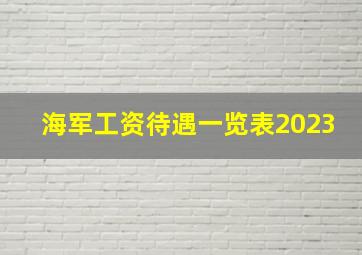 海军工资待遇一览表2023