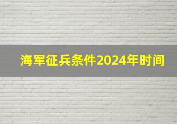 海军征兵条件2024年时间