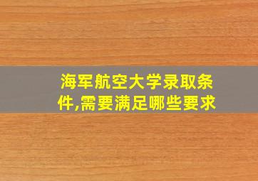 海军航空大学录取条件,需要满足哪些要求