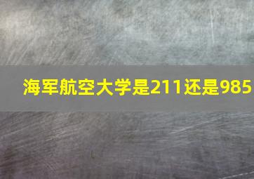 海军航空大学是211还是985