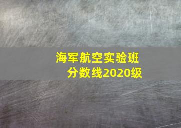 海军航空实验班分数线2020级